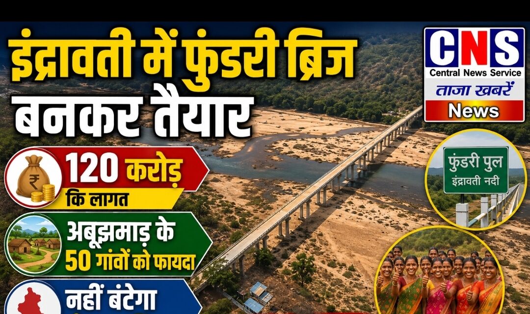 इंद्रावती नदी पर 648 मीटर लंबा फुंडरी ब्रिज बनकर तैयार… अबूझमाड़ के 50 गांव को फायदा.. नहीं बंटेगा बीजापुर जिला…