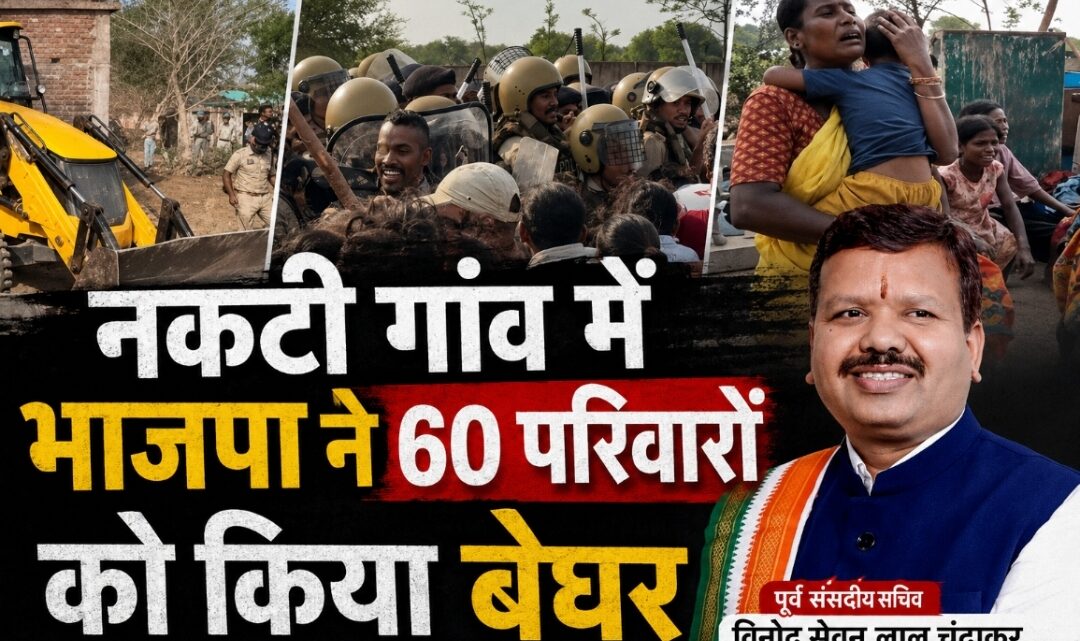 भाजपा सरकार को ले डूबेगी नकटी गांव के 60 परिवारों के आँसुओं का सैलाब : विनोद चंद्राकर