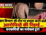 वन विभाग कि टीम पर हमला करने वाले आरोपियों कि रिहाई… वनकर्मियों का मनोबल टुटा…
