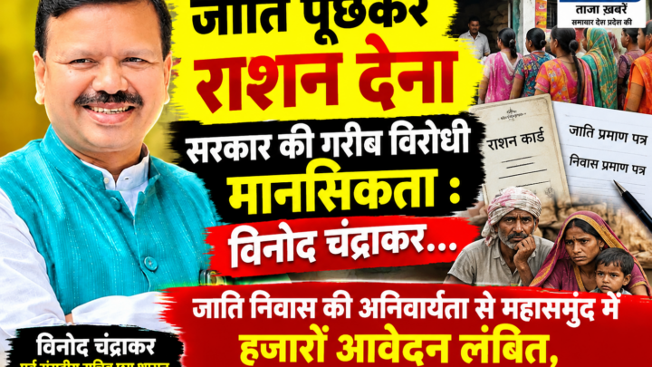 जाति पूछकर राशन देना सरकार की गरीब विरोधी मानसिकता : विनोद चंद्राकर…जाति निवास की अनिवार्यता से महासमुंद में हजारों आवेदन लंबित, गरीबों का राशन और इलाज अटका